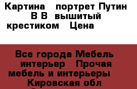 Картина - портрет Путин В.В. вышитый крестиком › Цена ­ 15 000 - Все города Мебель, интерьер » Прочая мебель и интерьеры   . Кировская обл.,Соломинцы д.
